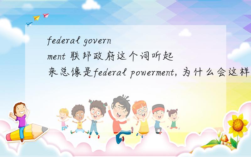 federal government 联邦政府这个词听起来总像是federal powerment, 为什么会这样?