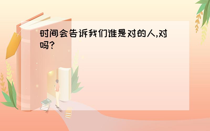 时间会告诉我们谁是对的人,对吗?