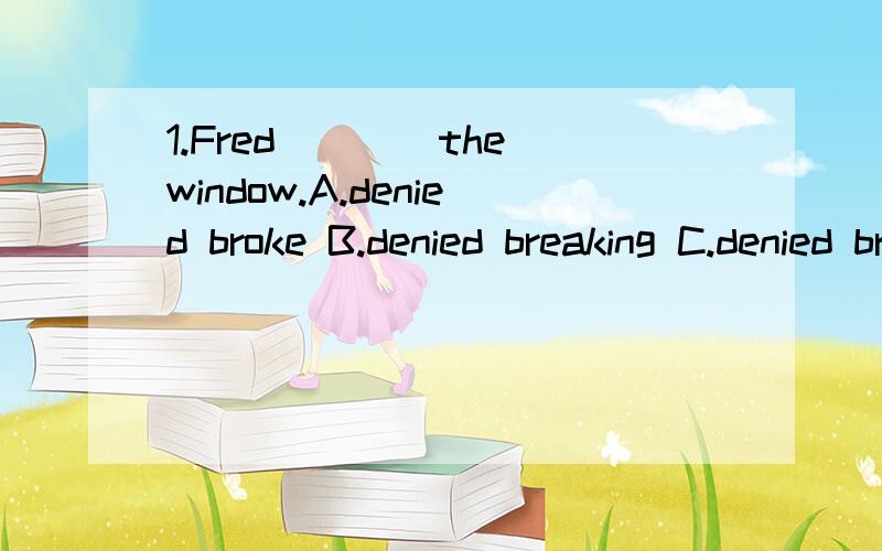 1.Fred____the window.A.denied broke B.denied breaking C.denied break D.denied to break2.A washing line___between ywo trees in the garden before we finished washing the clothes.A.has estended B.have estended C.has been estended3.On average,a successfu