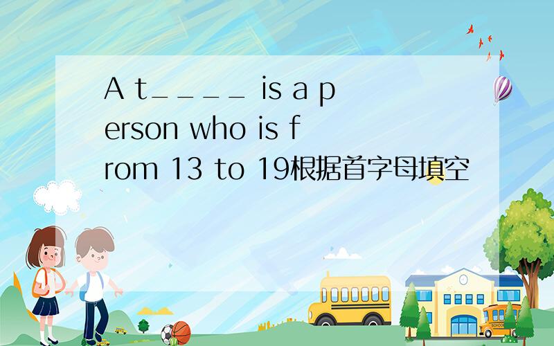 A t____ is a person who is from 13 to 19根据首字母填空