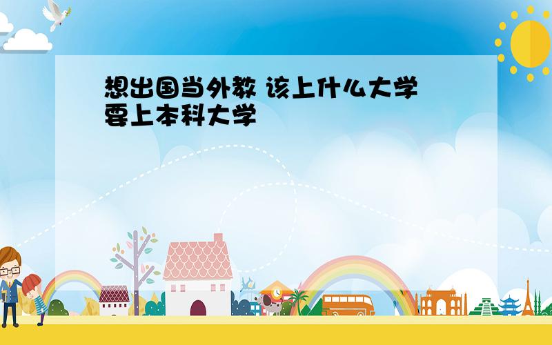 想出国当外教 该上什么大学 要上本科大学