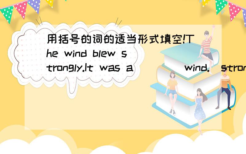 用括号的词的适当形式填空!The wind blew strongly.It was a ____wind.(strong) She loves singing.Her voice sounds_____.(beauty)I find it____to see the concert.(wonder)There is nothing____in the film.(interest)