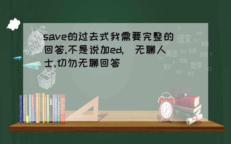 save的过去式我需要完整的回答.不是说加ed,（无聊人士,切勿无聊回答）