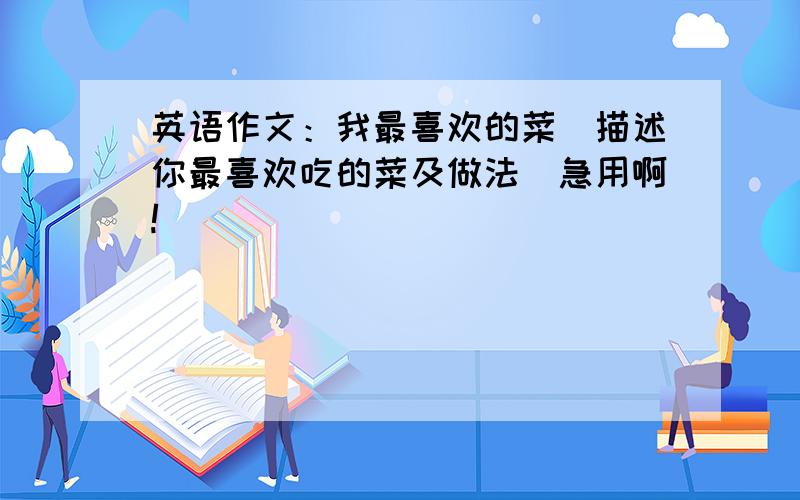 英语作文：我最喜欢的菜（描述你最喜欢吃的菜及做法）急用啊!