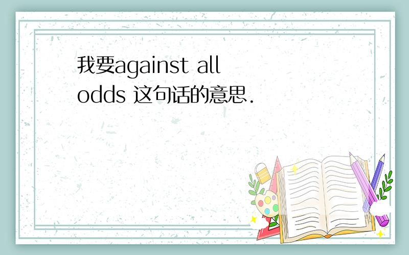 我要against all odds 这句话的意思.