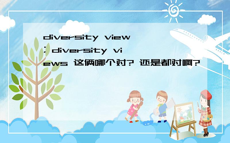 diversity view; diversity views 这俩哪个对? 还是都对啊?