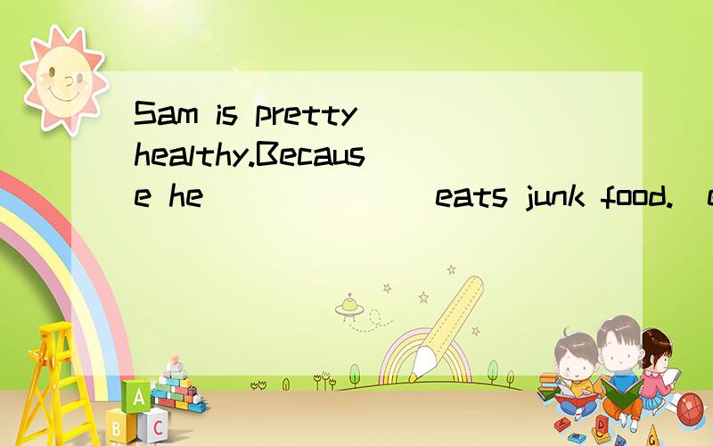 Sam is pretty healthy.Because he ______ eats junk food.(ever)