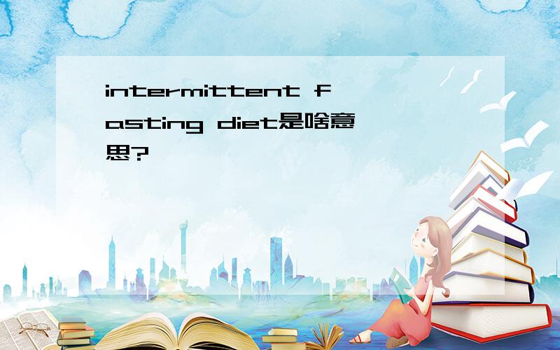 intermittent fasting diet是啥意思?