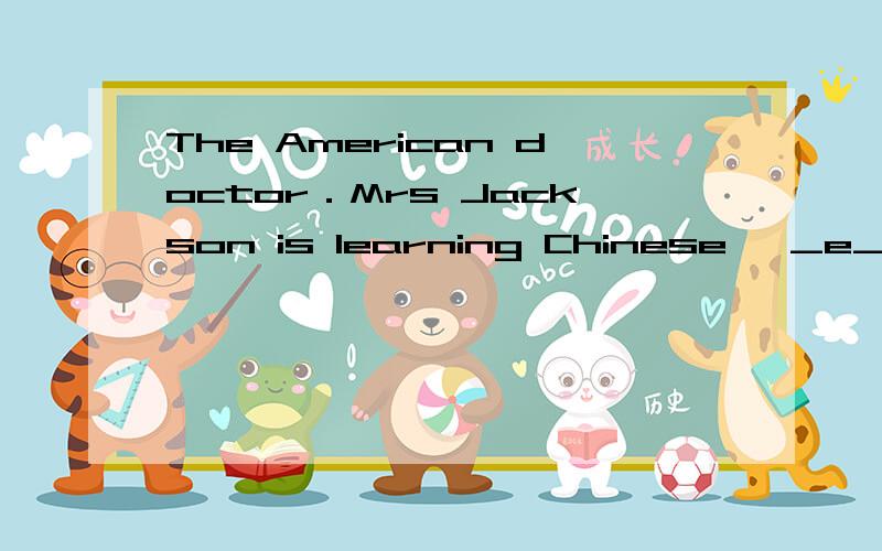 The American doctor．Mrs Jackson is learning Chinese   _e_ _ _ _ _ _  in  Chongqin