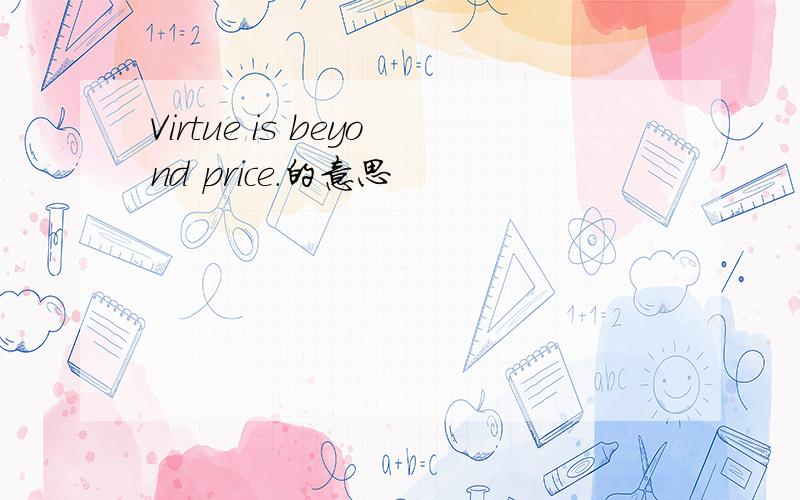 Virtue is beyond price.的意思