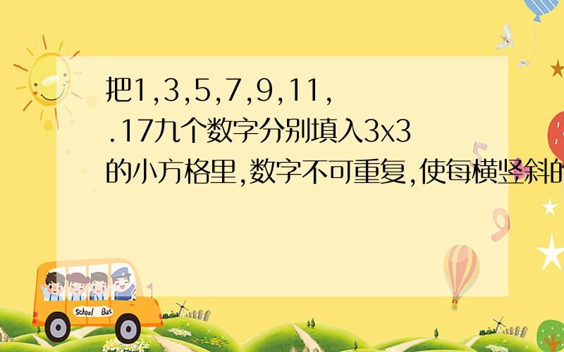 把1,3,5,7,9,11,.17九个数字分别填入3x3的小方格里,数字不可重复,使每横竖斜的三个数字的和相等