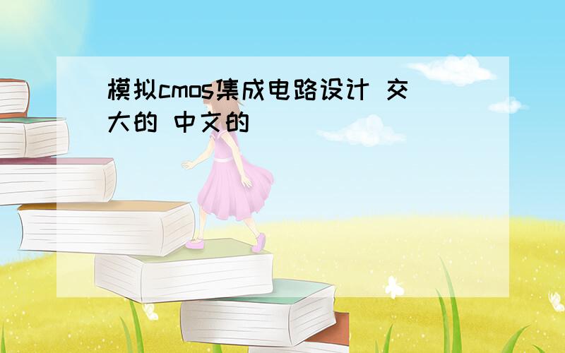 模拟cmos集成电路设计 交大的 中文的