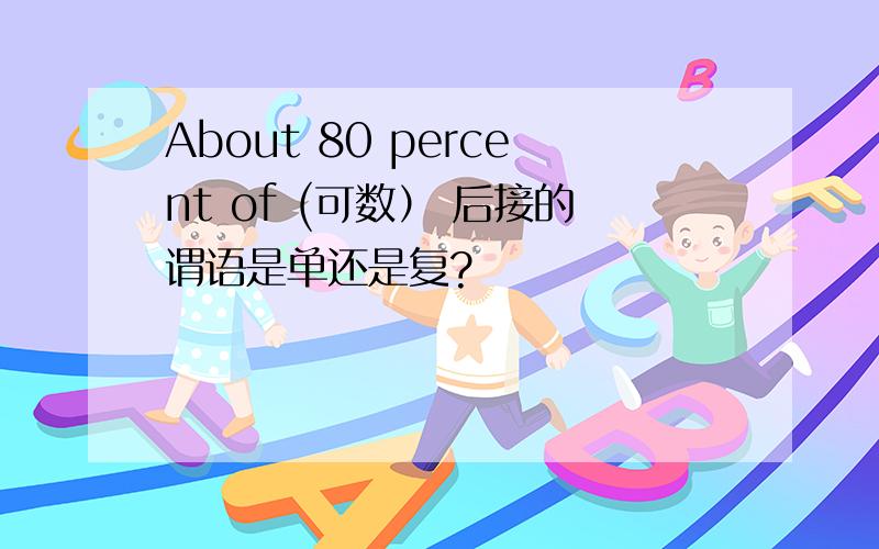 About 80 percent of (可数） 后接的谓语是单还是复?