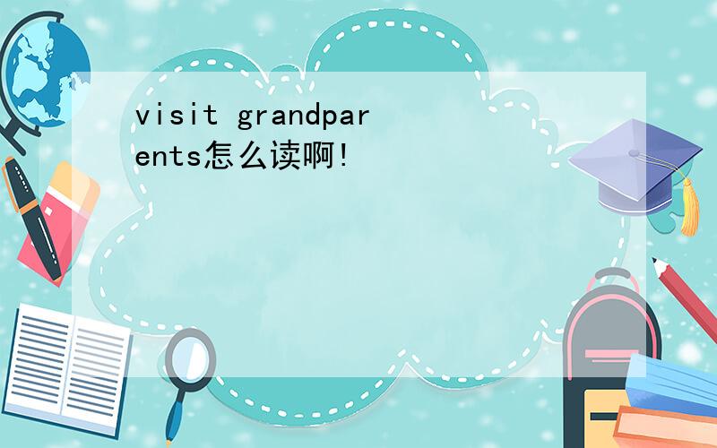 visit grandparents怎么读啊!