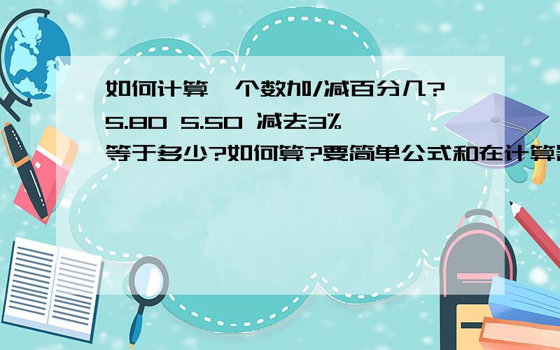 如何计算一个数加/减百分几?5.80 5.50 减去3%等于多少?如何算?要简单公式和在计算器的方法5.80 5.50 增加3%等于多少?