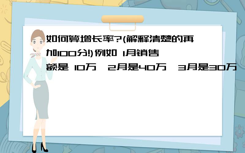 如何算增长率?(解释清楚的再加100分!)例如 1月销售额是 10万,2月是40万,3月是30万,4月是80万,5月是56万,7月是104万,8月是36万,9月是14万,10月是24万,11月是201万,12月是234万那么,每月的增长率是怎么