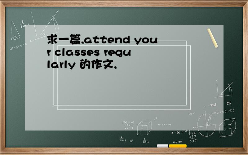 求一篇,attend your classes regularly 的作文,