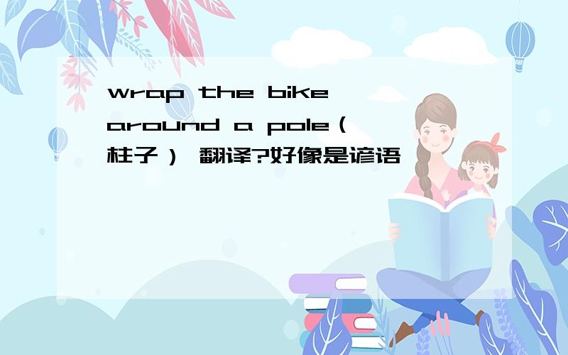 wrap the bike around a pole（柱子） 翻译?好像是谚语