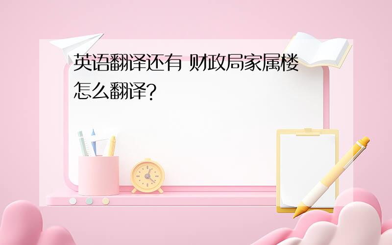 英语翻译还有 财政局家属楼 怎么翻译?