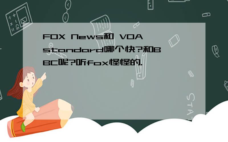 FOX News和 VOA standard哪个快?和BBC呢?听fox怪怪的.