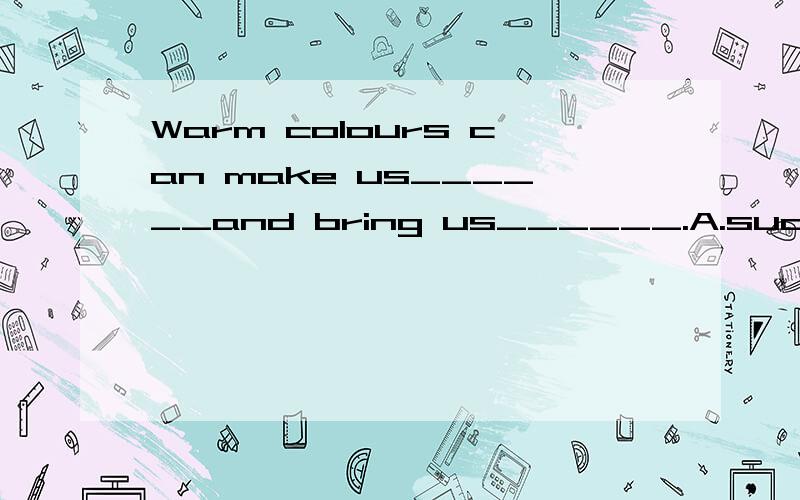 Warm colours can make us______and bring us______.A.success;joy B,successful;joy C.successful;happy D.success;happy.