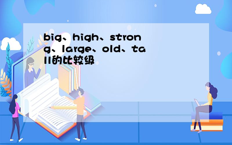 big、high、strong、large、old、tall的比较级