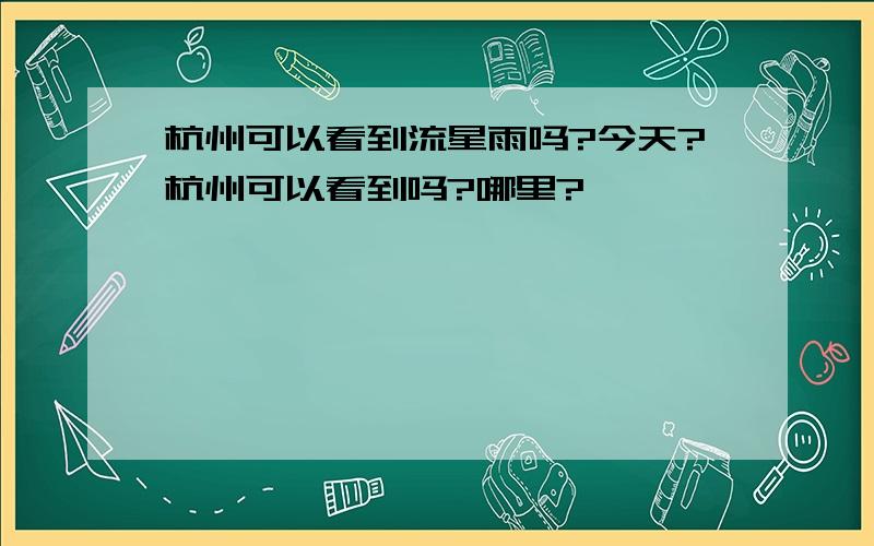 杭州可以看到流星雨吗?今天?杭州可以看到吗?哪里?