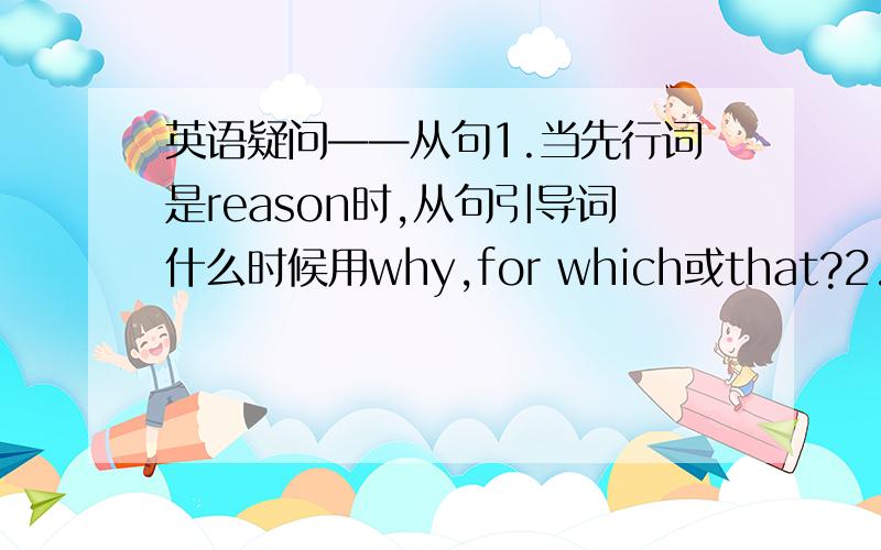 英语疑问——从句1.当先行词是reason时,从句引导词什么时候用why,for which或that?2.I have never heard such stories___ he tells.A as B.that 什么时候用that,什么时候用as?3.The day we all looked forward____at last.A.to come