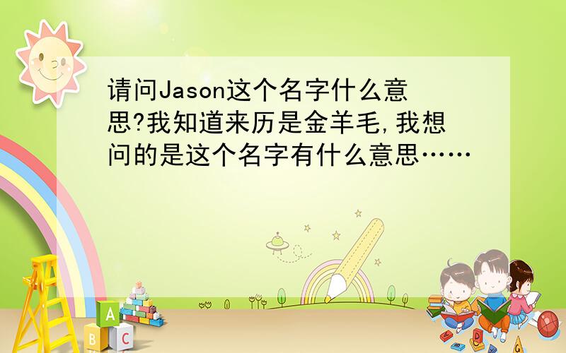 请问Jason这个名字什么意思?我知道来历是金羊毛,我想问的是这个名字有什么意思……