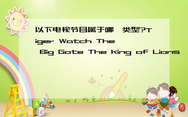 以下电视节目属于哪一类型?Tiger Watch The Big Gate The king of Lions一.以下电视节目属于哪一类型?Tiger WatchThe Big GateThe king of LionsLucky 52The life of ArtistsHands up二.such/such a/such an/soIt's______nice day.The da