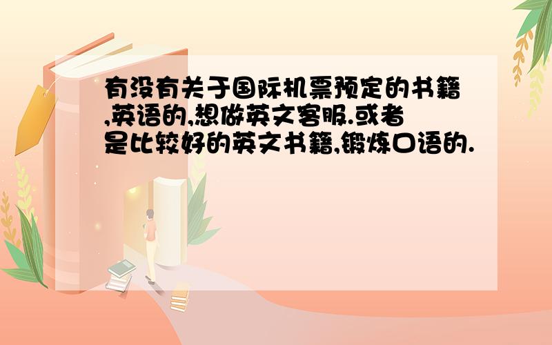 有没有关于国际机票预定的书籍,英语的,想做英文客服.或者是比较好的英文书籍,锻炼口语的.