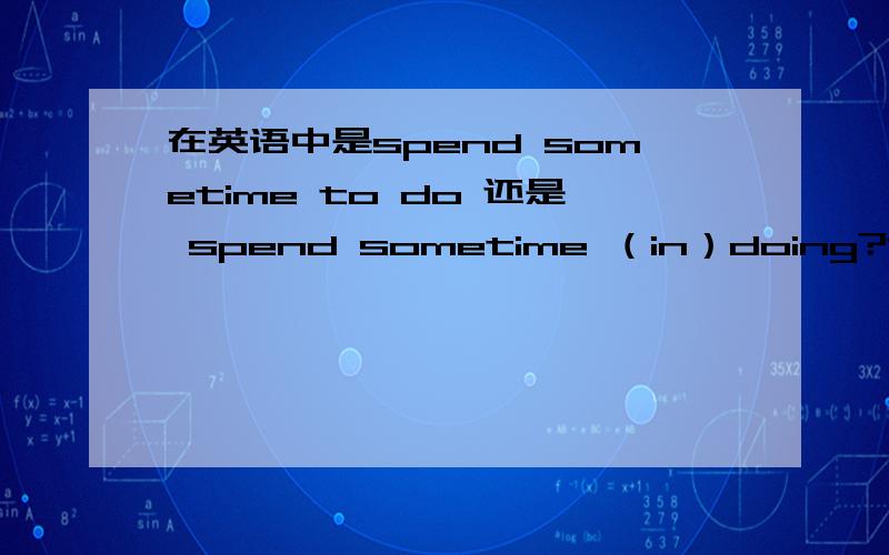 在英语中是spend sometime to do 还是 spend sometime （in）doing?还是都行?