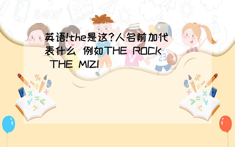 英语!the是这?人名前加代表什么 例如THE ROCK THE MIZI