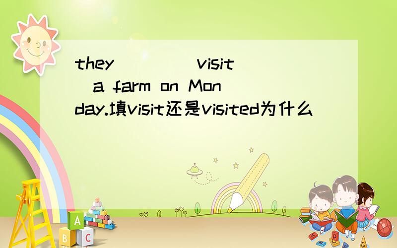 they ___(visit)a farm on Monday.填visit还是visited为什么