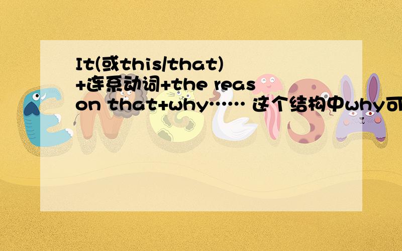 It(或this/that)+连系动词+the reason that+why…… 这个结构中why可换作that吗?还是itk可以而那两个不行It(或this/that)+连系动词+the reason that+why……这个结构中why可换作that吗?还是itk可以而那两个不行?