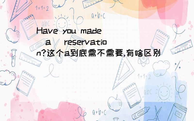 Have you made (a) reservation?这个a到底需不需要,有啥区别