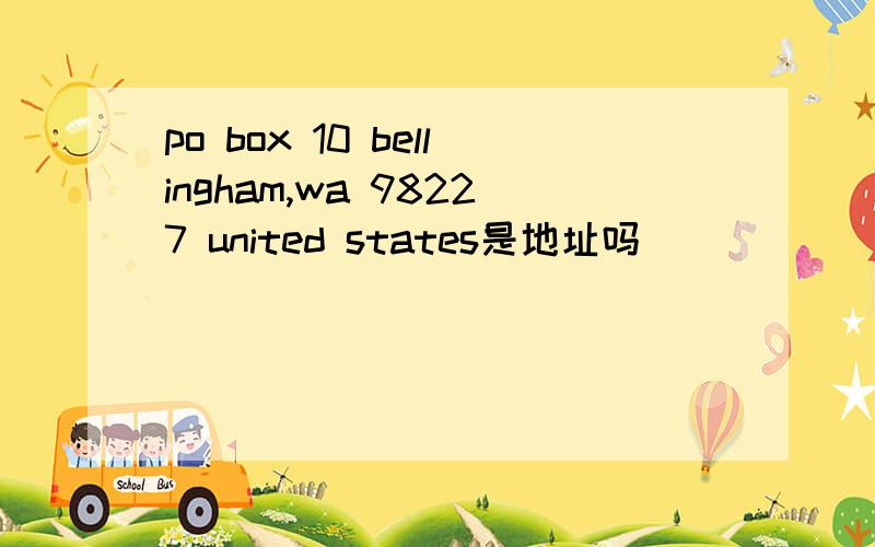 po box 10 bellingham,wa 98227 united states是地址吗