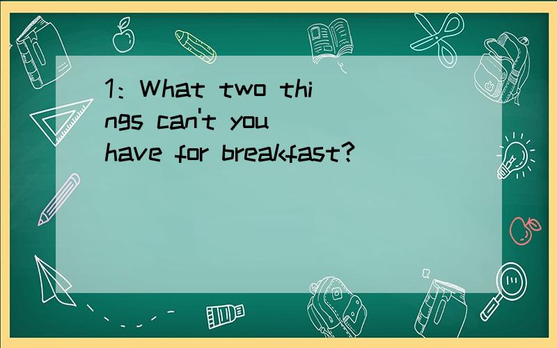 1：What two things can't you have for breakfast?________2:How many sweets can you put into an empty bag?________
