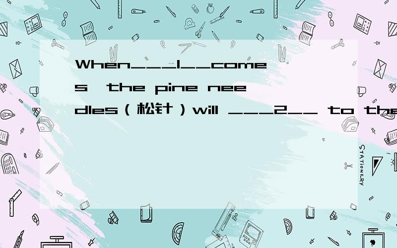 When___1__comes,the pine needles（松针）will ___2__ to the ground.The needles become__3__.Whenwe walk on it,it’s very comfortable（舒适的）.1.A.winter B.summer C.autumn D.spring2.A.fall down（落下） B.turn out C.pick up D.grow well3.A.