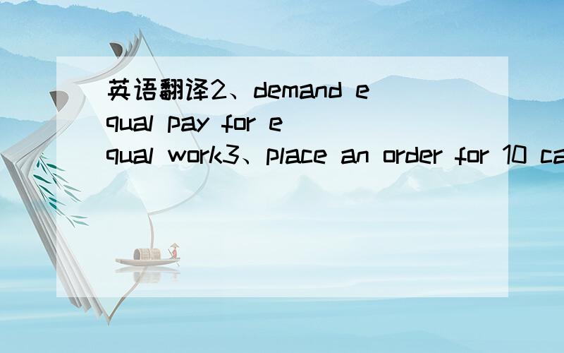 英语翻译2、demand equal pay for equal work3、place an order for 10 cars4、Please contribute articles to the school paper actively5、fall into a different category