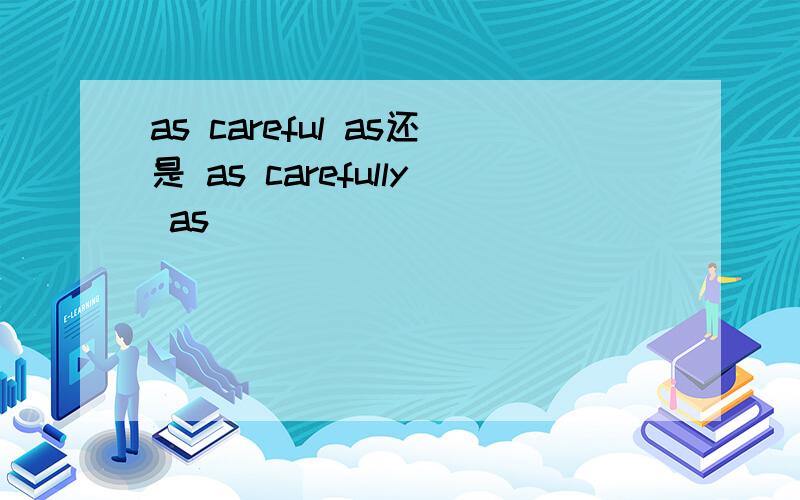 as careful as还是 as carefully as