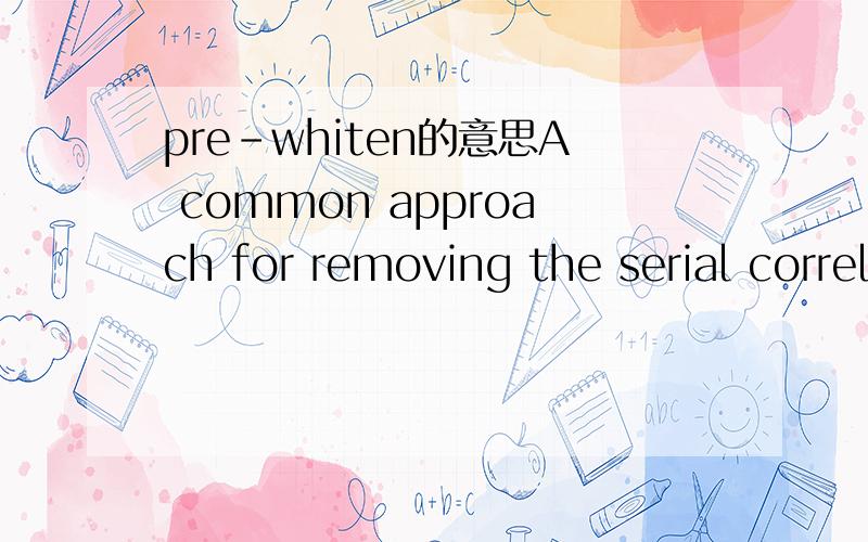 pre-whiten的意思A common approach for removing the serial correlation from a data set prior to applying a trend test has been to pre-whiten the series.这句中的
