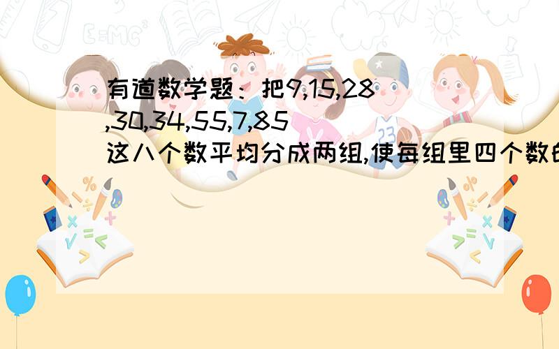 有道数学题：把9,15,28,30,34,55,7,85这八个数平均分成两组,使每组里四个数的乘积相等.