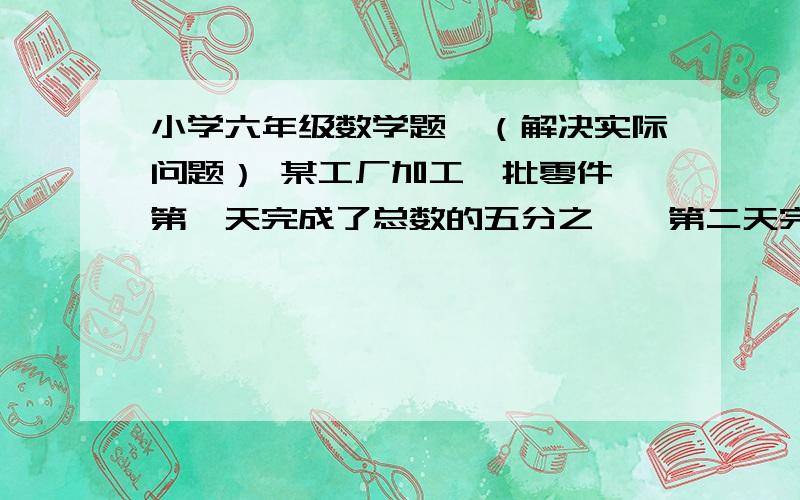 小学六年级数学题,（解决实际问题） 某工厂加工一批零件,第一天完成了总数的五分之一,第二天完成了总数的四分之一第二天比第一天多完成60个,这批零件一共是多少个?