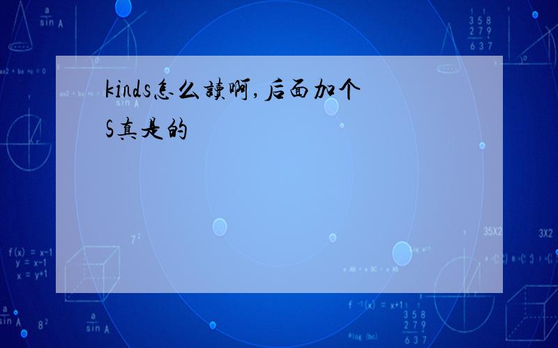 kinds怎么读啊,后面加个S真是的