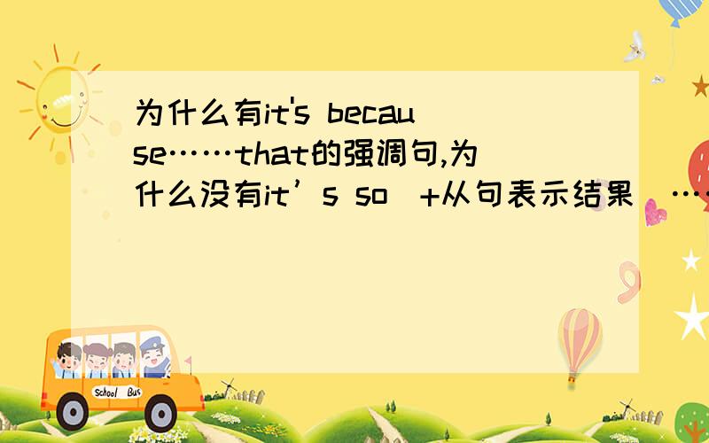 为什么有it's because……that的强调句,为什么没有it’s so(+从句表示结果）……that的强调句