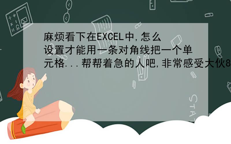 麻烦看下在EXCEL中,怎么设置才能用一条对角线把一个单元格...帮帮着急的人吧,非常感受大伙8q