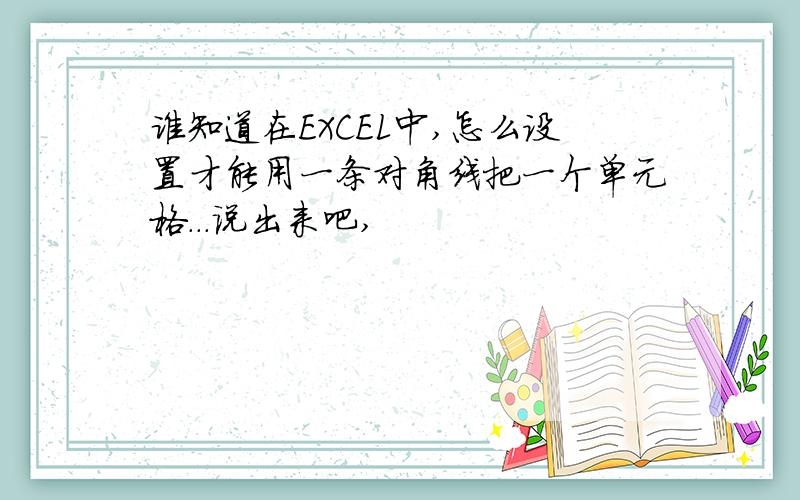 谁知道在EXCEL中,怎么设置才能用一条对角线把一个单元格...说出来吧,