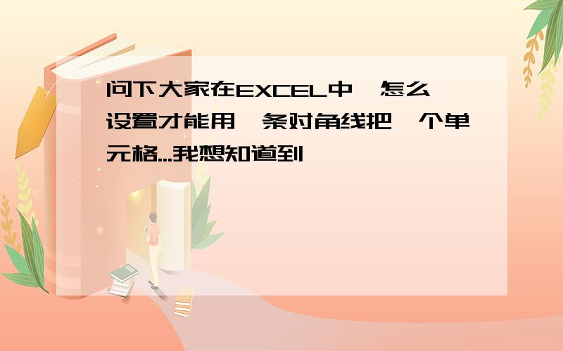 问下大家在EXCEL中,怎么设置才能用一条对角线把一个单元格...我想知道到,