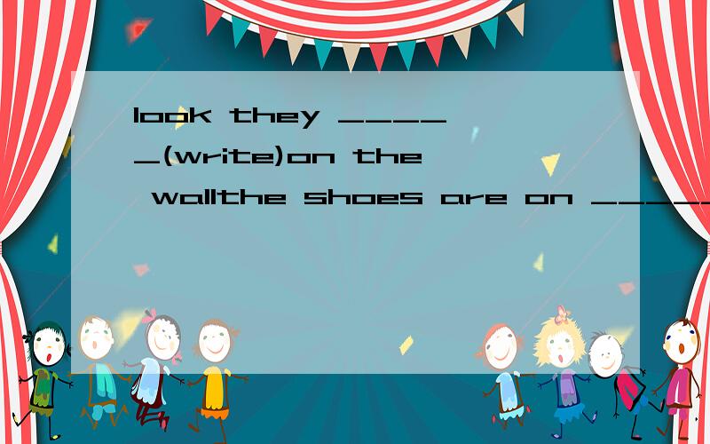 look they _____(write)on the wallthe shoes are on _____(sell)taday in that shopdo you take any ______(photo)?would you like ______(go) out for a walk?tom is _______(eat) a hamburgertom's brother ____(have)a toy dog用所给词的适当形式填空